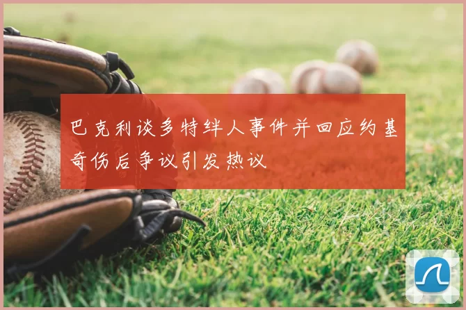 巴克利谈多特绊人事件并回应约基奇伤后争议引发热议