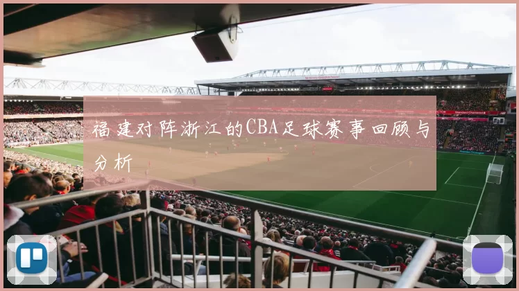 福建对阵浙江的CBA足球赛事回顾与分析