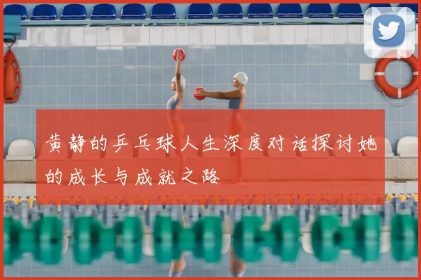 黄静的乒乓球人生深度对话探讨她的成长与成就之路