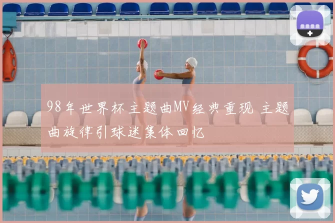 98年世界杯主题曲MV经典重现 主题曲旋律引球迷集体回忆