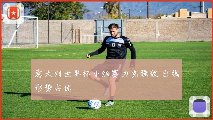 意大利世界杯小组赛力克强敌 出线形势占优