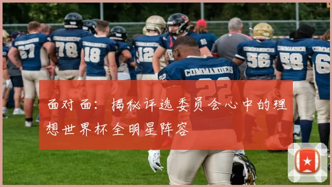 面对面：揭秘评选委员会心中的理想世界杯全明星阵容
