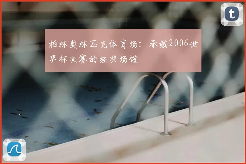 柏林奥林匹克体育场：承载2006世界杯决赛的经典场馆