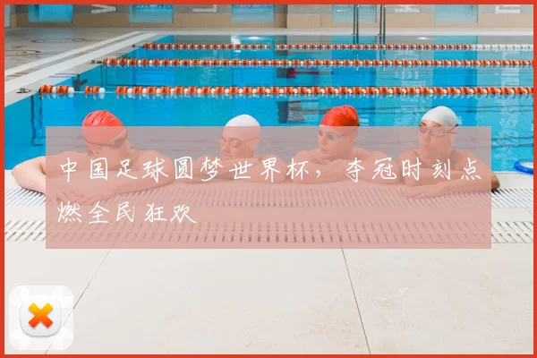 中国足球圆梦世界杯,夺冠时刻点燃全民狂欢