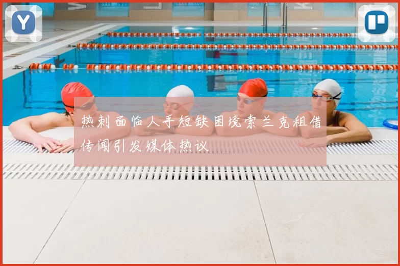 热刺面临人手短缺困境索兰克租借传闻引发媒体热议
