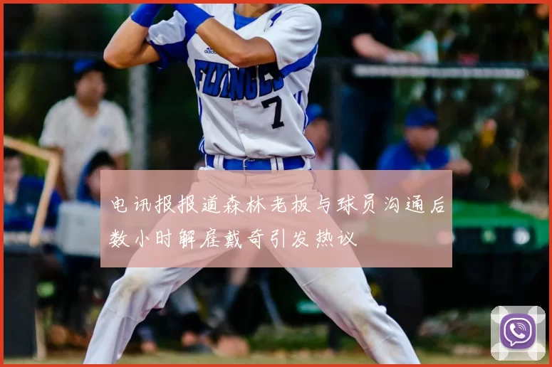 电讯报报道森林老板与球员沟通后数小时解雇戴奇引发热议