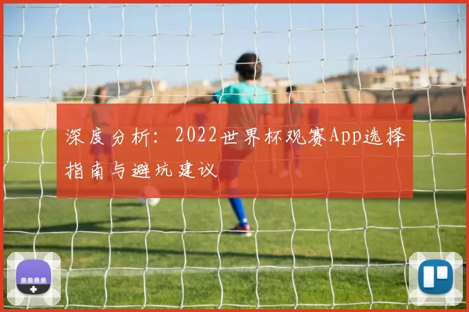 深度分析:2022世界杯观赛App选择指南与避坑建议
