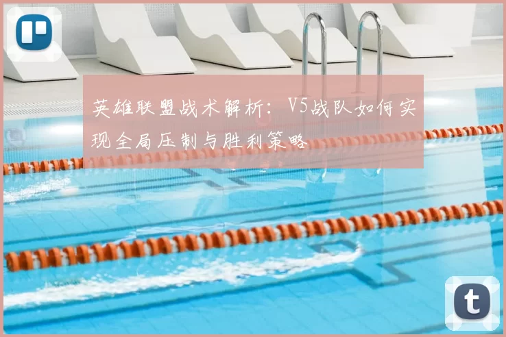 英雄联盟战术解析:V5战队如何实现全局压制与胜利策略