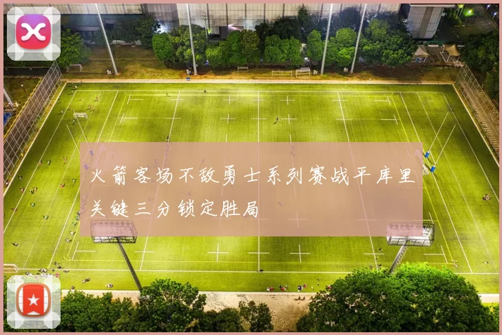 火箭客场不敌勇士系列赛战平库里关键三分锁定胜局