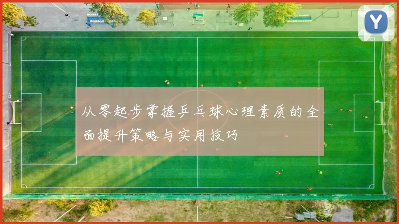 从零起步掌握乒乓球心理素质的全面提升策略与实用技巧