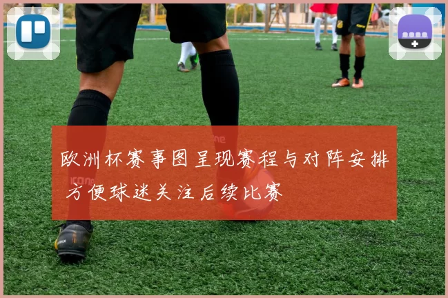 欧洲杯赛事图呈现赛程与对阵安排 方便球迷关注后续比赛