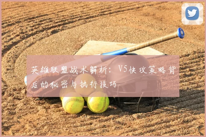 英雄联盟战术解析：V5快攻策略背后的秘密与执行技巧