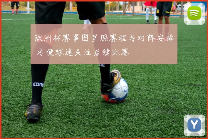 欧洲杯赛事图呈现赛程与对阵安排 方便球迷关注后续比赛