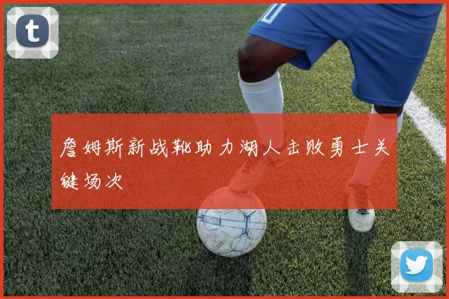 詹姆斯新战靴助力湖人击败勇士关键场次