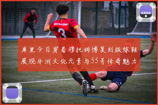 库里今日穿着穆托姆博复刻版球鞋展现非洲文化元素与55号传奇魅力