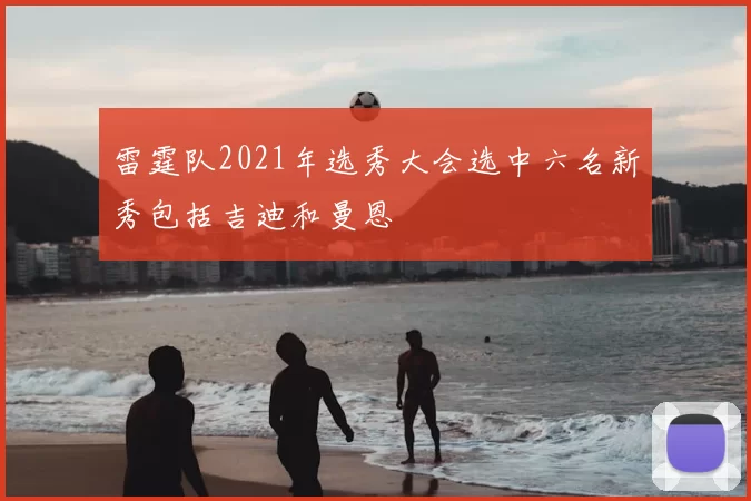 雷霆队2021年选秀大会选中六名新秀包括吉迪和曼恩