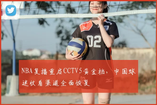 NBA复播重启CCTV5黄金档，中国球迷收看渠道全面恢复