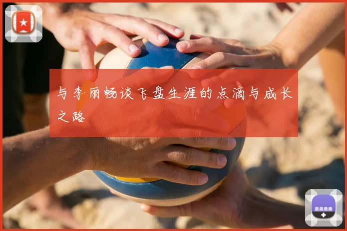 与李丽畅谈飞盘生涯的点滴与成长之路