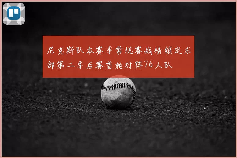 尼克斯队本赛季常规赛战绩锁定东部第二季后赛首轮对阵76人队