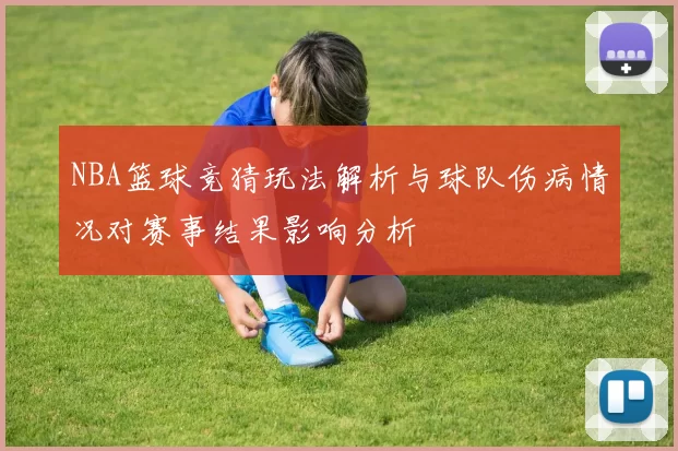 NBA篮球竞猜玩法解析与球队伤病情况对赛事结果影响分析