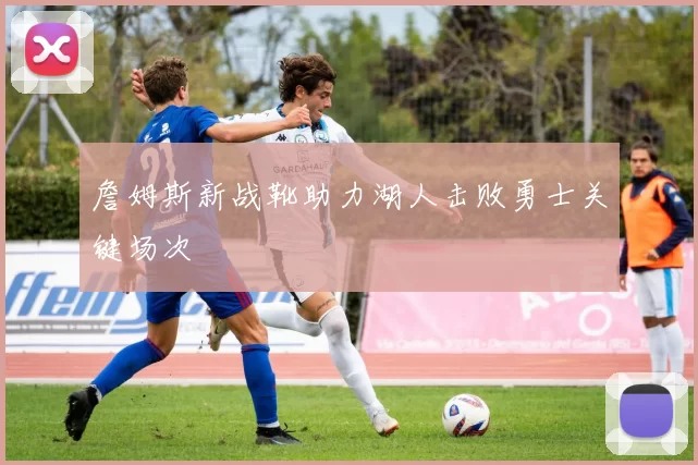詹姆斯新战靴助力湖人击败勇士关键场次
