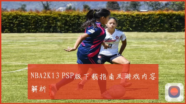 NBA2K13 PSP版下载指南及游戏内容解析