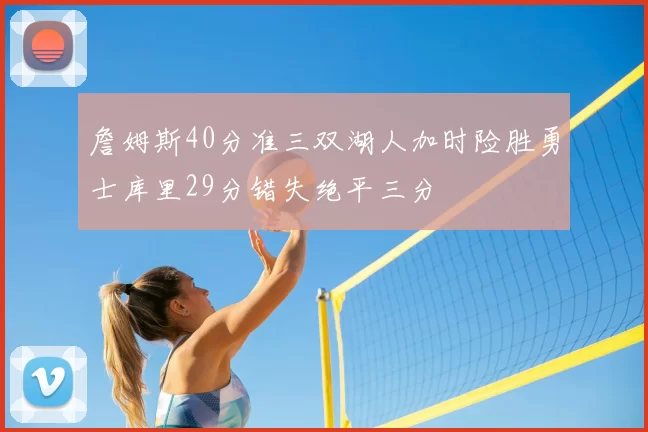 詹姆斯40分准三双湖人加时险胜勇士库里29分错失绝平三分