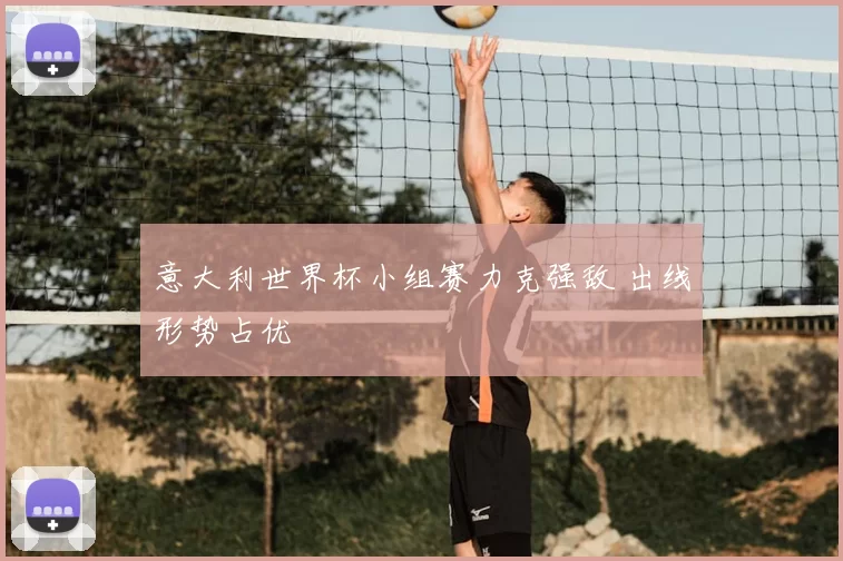 意大利世界杯小组赛力克强敌 出线形势占优