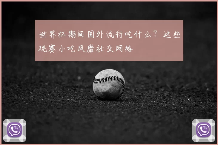 世界杯期间国外流行吃什么?这些观赛小吃风靡社交网络