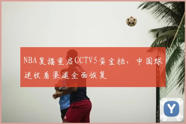 NBA复播重启CCTV5黄金档,中国球迷收看渠道全面恢复
