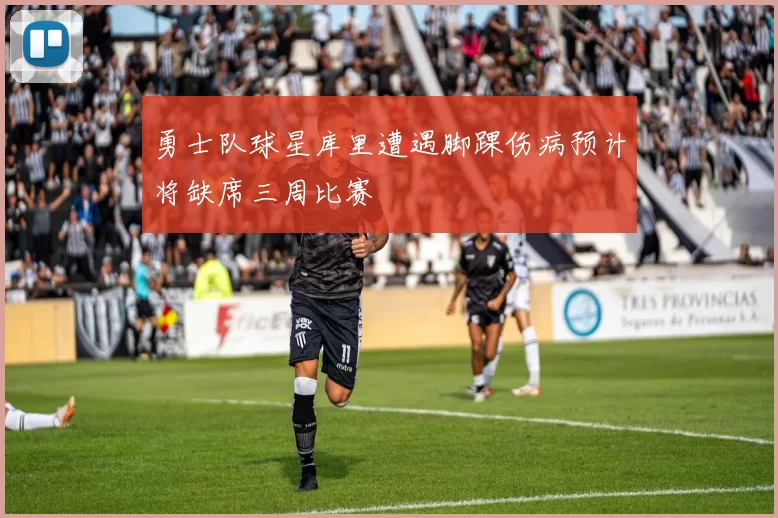 勇士队球星库里遭遇脚踝伤病预计将缺席三周比赛