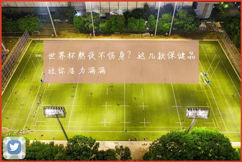 世界杯熬夜不伤身?这几款保健品让你活力满满