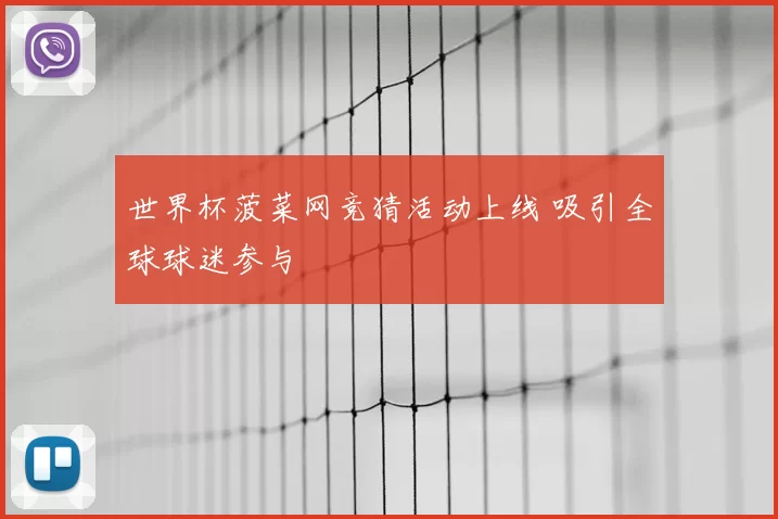 世界杯菠菜网竞猜活动上线 吸引全球球迷参与