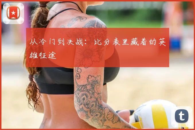 从冷门到决战:比分表里藏着的英雄征途
