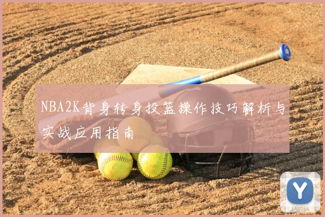 NBA2K背身转身投篮操作技巧解析与实战应用指南