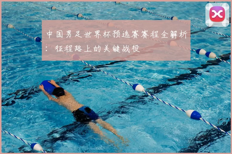 中国男足世界杯预选赛赛程全解析：征程路上的关键战役