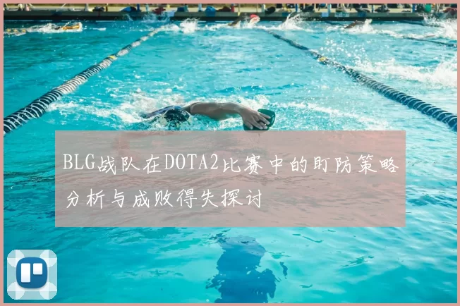 BLG战队在DOTA2比赛中的盯防策略分析与成败得失探讨