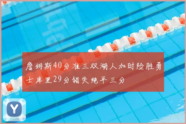 詹姆斯40分准三双湖人加时险胜勇士库里29分错失绝平三分