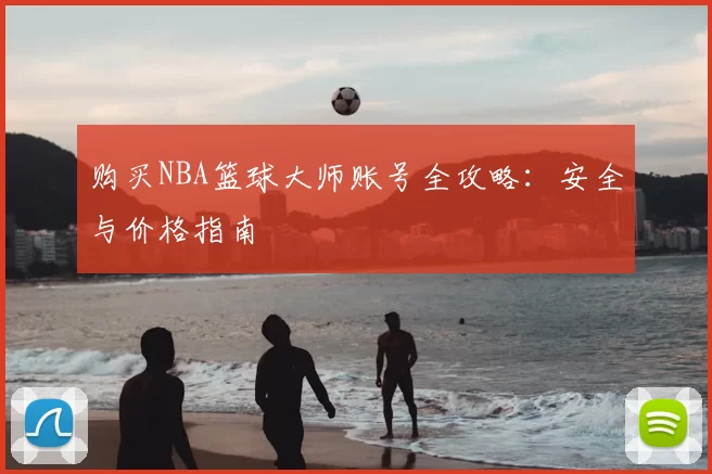 购买NBA篮球大师账号全攻略：安全与价格指南