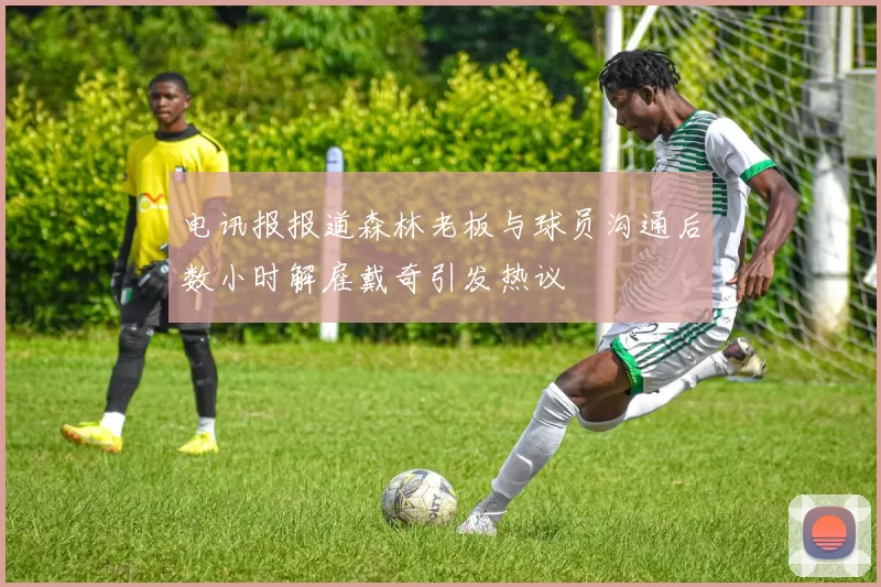 电讯报报道森林老板与球员沟通后数小时解雇戴奇引发热议
