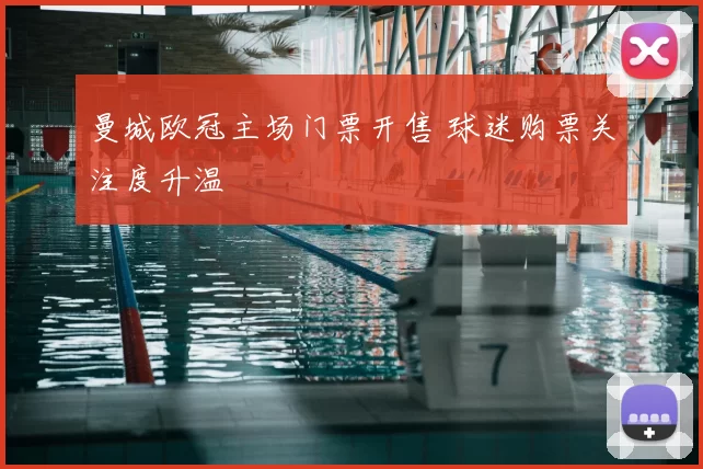 曼城欧冠主场门票开售 球迷购票关注度升温