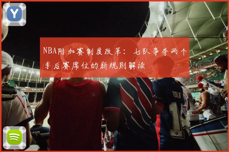 NBA附加赛制度改革：七队争夺两个季后赛席位的新规则解读