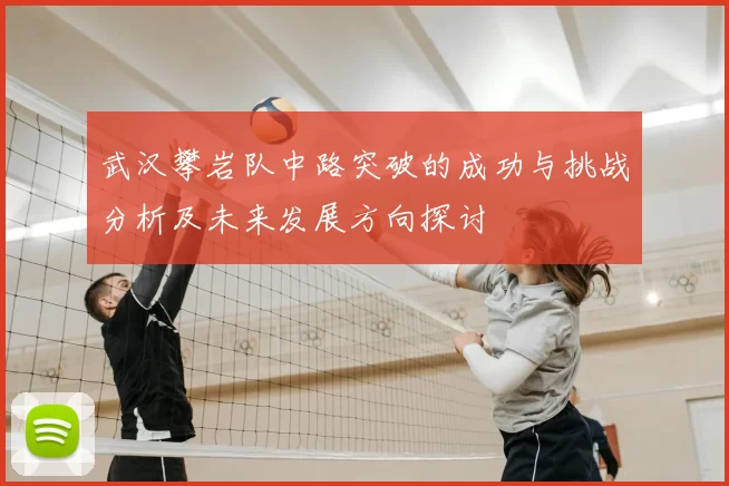 武汉攀岩队中路突破的成功与挑战分析及未来发展方向探讨