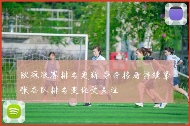 欧冠联赛排名更新 争夺格局持续紧张各队排名变化受关注