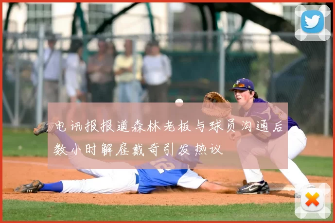 电讯报报道森林老板与球员沟通后数小时解雇戴奇引发热议