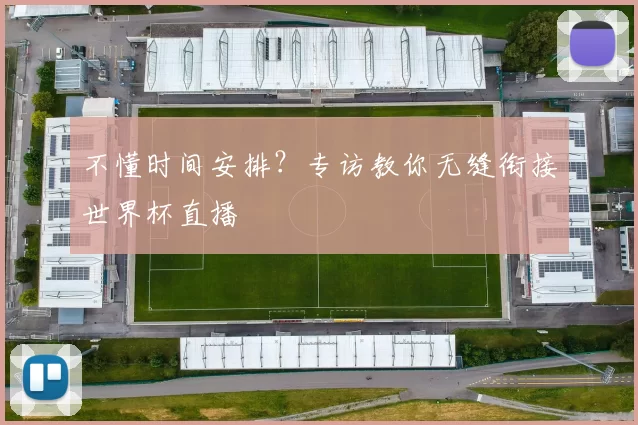 不懂时间安排？专访教你无缝衔接世界杯直播