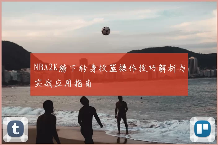 NBA2K胯下转身投篮操作技巧解析与实战应用指南