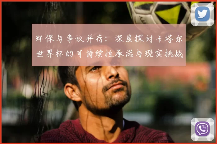环保与争议并存:深度探讨卡塔尔世界杯的可持续性承诺与现实挑战