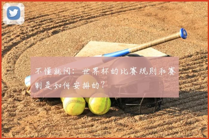 不懂就问：世界杯的比赛规则和赛制是如何安排的？