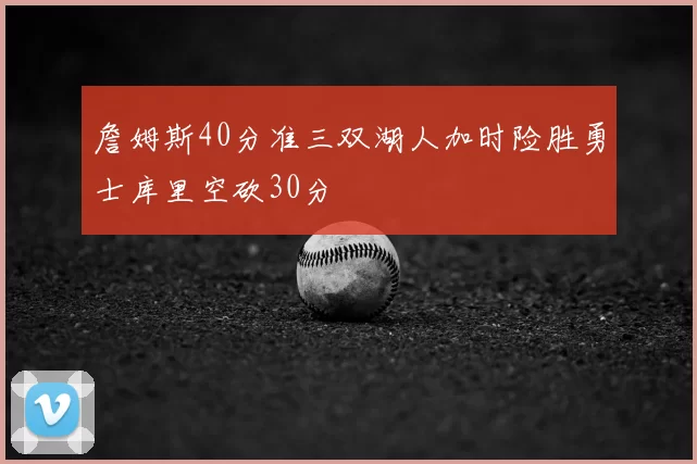詹姆斯40分准三双湖人加时险胜勇士库里空砍30分